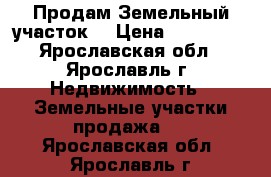 Продам Земельный участок  › Цена ­ 350 000 - Ярославская обл., Ярославль г. Недвижимость » Земельные участки продажа   . Ярославская обл.,Ярославль г.